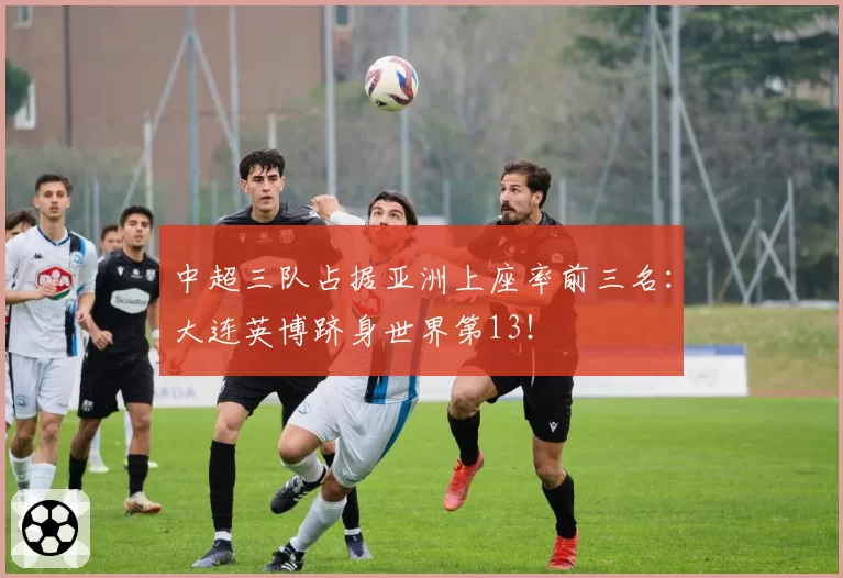 中超三队占据亚洲上座率前三名:大连英博跻身世界第13!