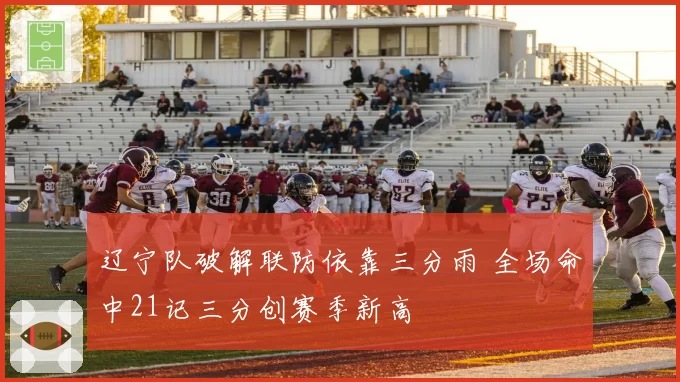 辽宁队破解联防依靠三分雨 全场命中21记三分创赛季新高