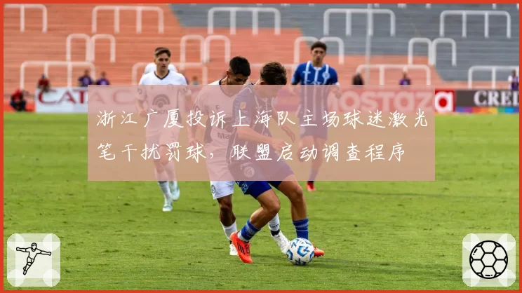 浙江广厦投诉上海队主场球迷激光笔干扰罚球，联盟启动调查程序
