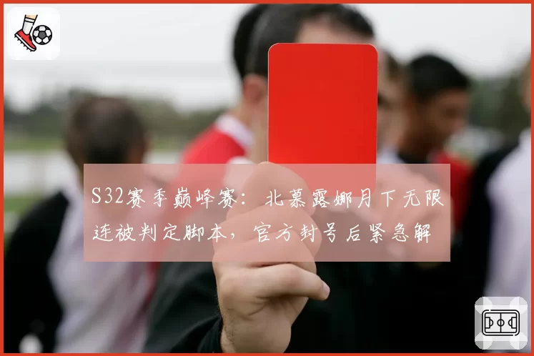 S32赛季巅峰赛：北慕露娜月下无限连被判定脚本，官方封号后紧急解封引争议