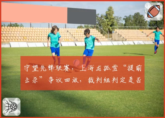 守望先锋联赛，上海龙孤雪“提前击杀”争议回放，裁判组判定是否偏向主场？