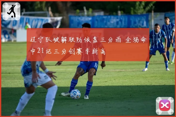 辽宁队破解联防依靠三分雨 全场命中21记三分创赛季新高