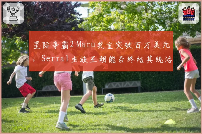 星际争霸2 Maru奖金突破百万美元,Serral虫族王朝能否终结其统治?