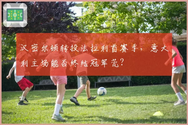 汉密尔顿转投法拉利首赛季,意大利主场能否终结冠军荒?