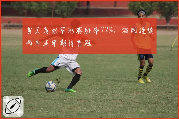 贾贝乌尔草地赛胜率72%，温网连续两年亚军期待首冠