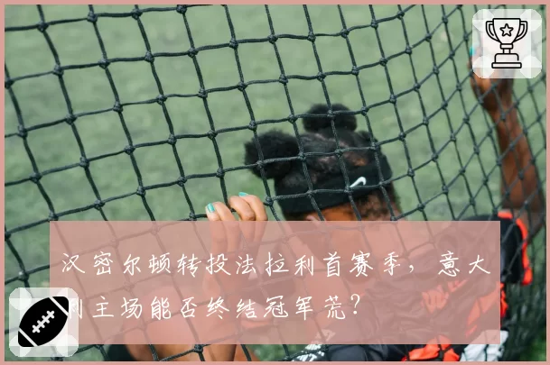 汉密尔顿转投法拉利首赛季，意大利主场能否终结冠军荒？