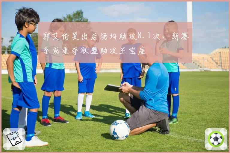 郭艾伦复出后场均助攻8.1次，新赛季或重夺联盟助攻王宝座