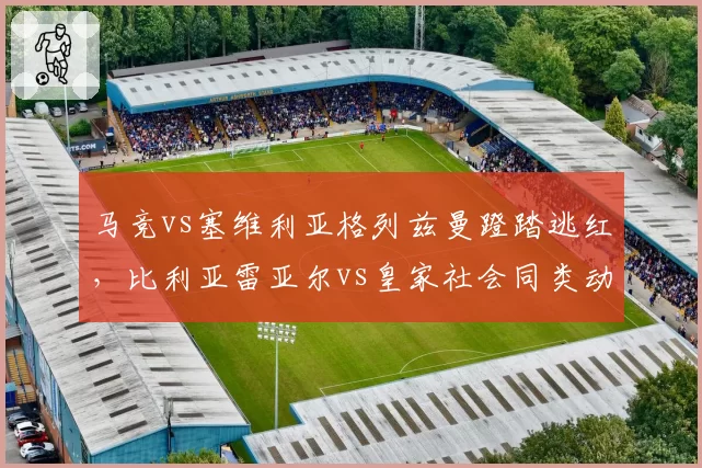 马竞vs塞维利亚格列兹曼蹬踏逃红，比利亚雷亚尔vs皇家社会同类动作直红