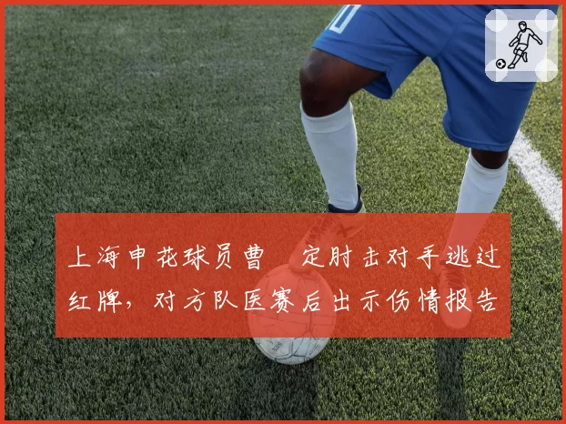 上海申花球员曹赟定肘击对手逃过红牌，对方队医赛后出示伤情报告