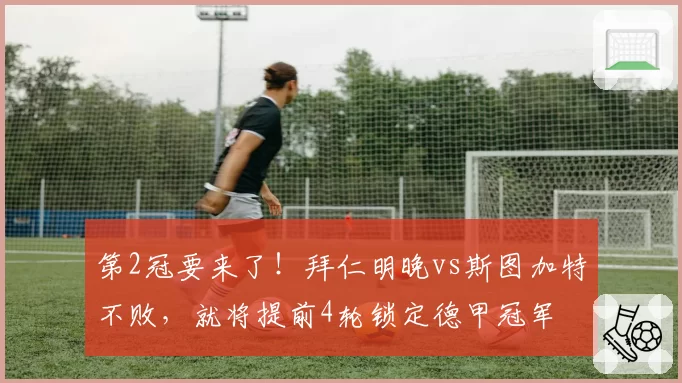 第2冠要来了！拜仁明晚vs斯图加特不败，就将提前4轮锁定德甲冠军