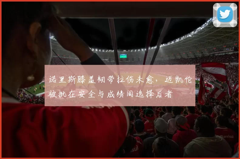 诺里斯膝盖韧带拉伤未愈,迈凯伦被批在安全与成绩间选择后者