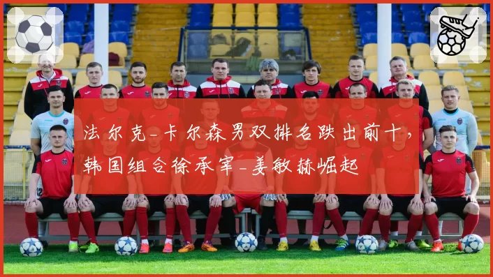法尔克_卡尔森男双排名跌出前十，韩国组合徐承宰_姜敏赫崛起