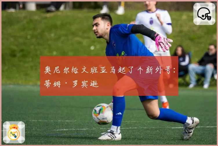 奥尼尔给文班亚马起了个新外号:蒂姆·罗宾逊