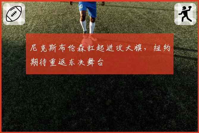 尼克斯布伦森扛起进攻大旗,纽约期待重返东决舞台