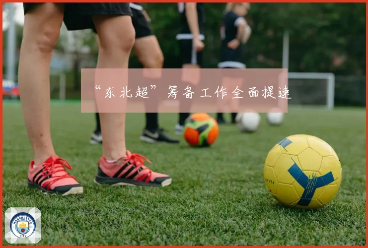 “东北超”筹备工作全面提速