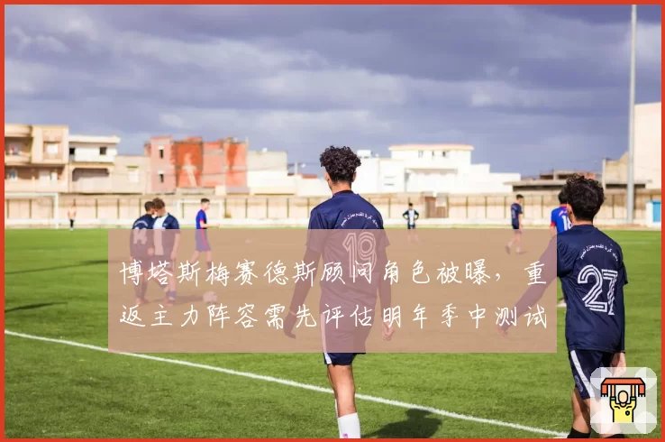 博塔斯梅赛德斯顾问角色被曝,重返主力阵容需先评估明年季中测试数据