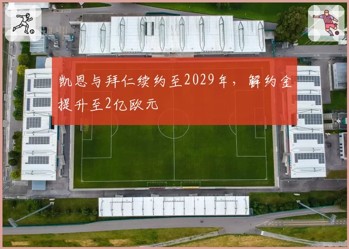 凯恩与拜仁续约至2029年，解约金提升至2亿欧元