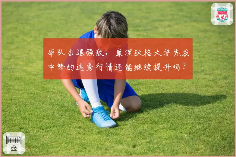 率队击退强敌，康涅狄格大学先发中锋的选秀行情还能继续提升吗？