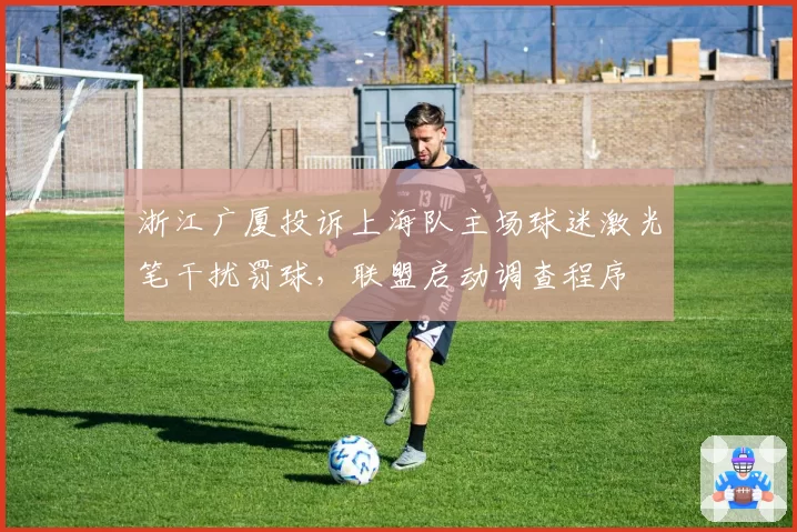 浙江广厦投诉上海队主场球迷激光笔干扰罚球，联盟启动调查程序